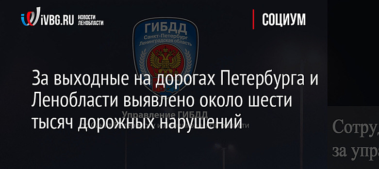 За выходные на дорогах Петербурга и Ленобласти выявлено около шести тысяч дорожных нарушений