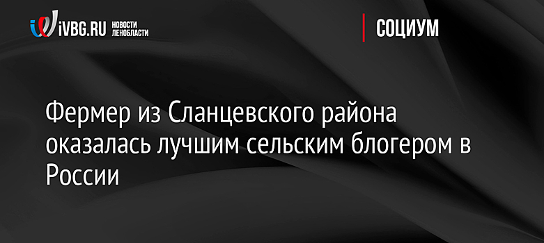 Фермер из Сланцевского района оказалась лучшим сельским блогером в России