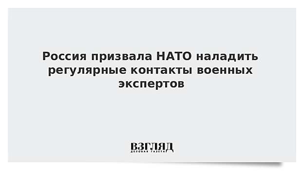 Россия призвала НАТО наладить регулярные контакты военных экспертов