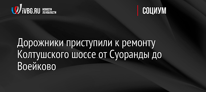 Дорожники приступили к ремонту Колтушского шоссе от Суоранды до Воейково