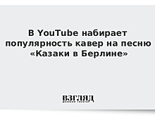В YouTube набирает популярность кавер на песню «Казаки в Берлине»