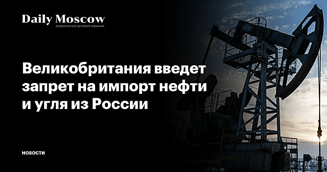 Великобритания введет запрет на импорт нефти и угля из России