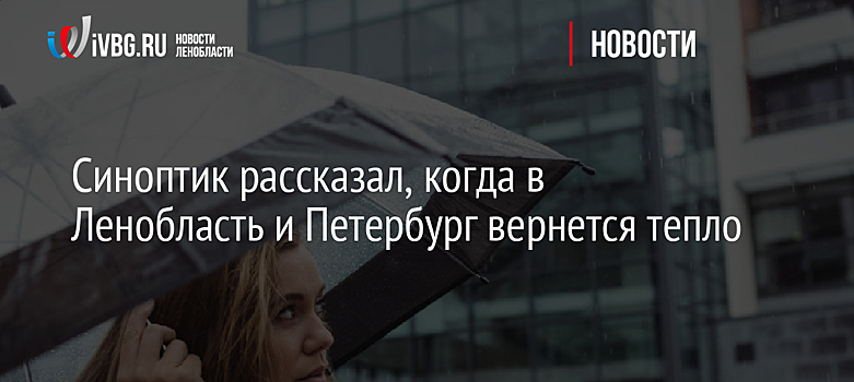 Синоптик рассказал, когда в Ленобласть и Петербург вернется тепло