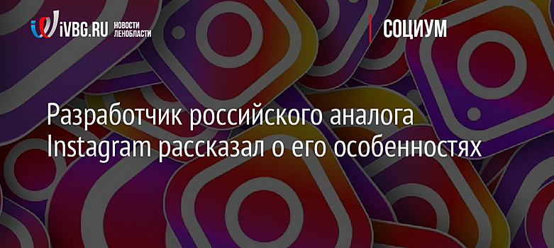 Разработчик российского аналога Instagram рассказал о его особенностях