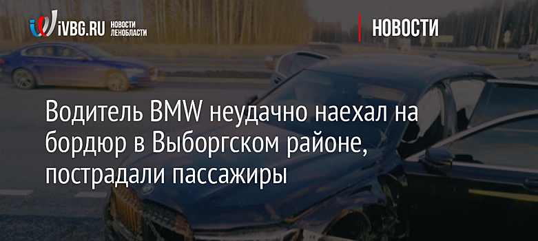 Водитель BMW неудачно наехал на бордюр в Выборгском районе, пострадали пассажиры