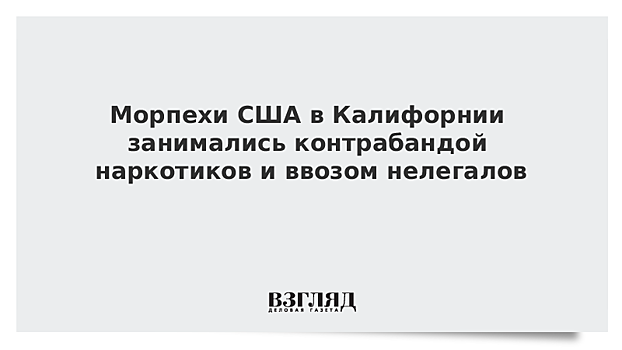 Морпехи США в Калифорнии занимались контрабандой наркотиков и ввозом нелегалов