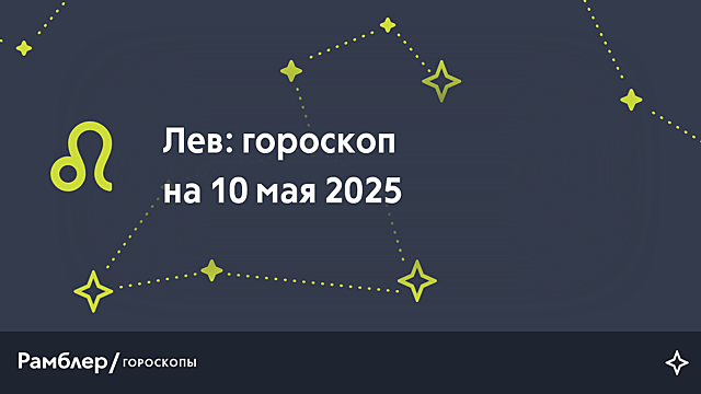 Лев: гороскоп на сегодня, 10 мая 2025 года