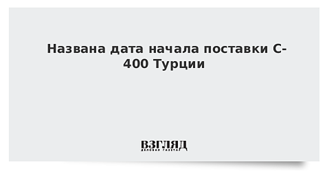 Названа дата начала поставки С-400 Турции