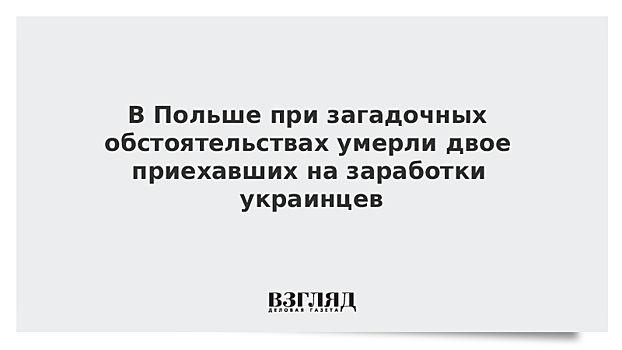 В Польше при загадочных обстоятельствах умерли двое приехавших на заработки украинцев