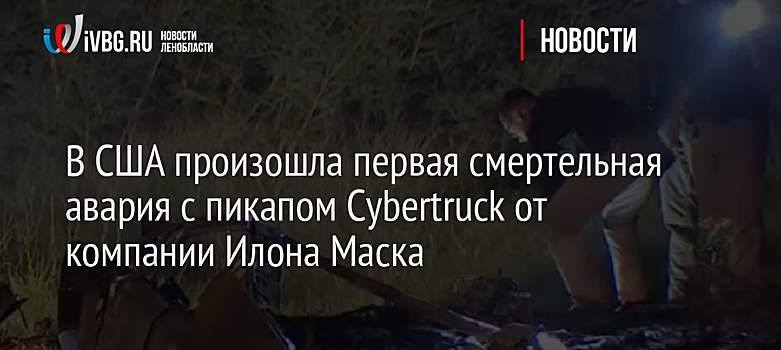 В США произошла первая смертельная авария с пикапом Cybertruck от компании Илона Маска