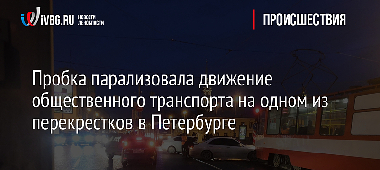 Пробка парализовала движение общественного транспорта на одном из перекрестков в Петербурге