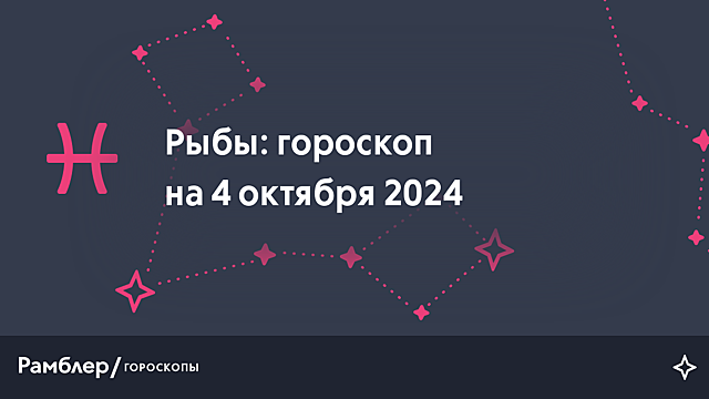 Рыбы: гороскоп на сегодня, 4 октября 2024 года