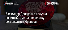 Александр Дрозденко получил почетный знак за поддержку региональных брендов