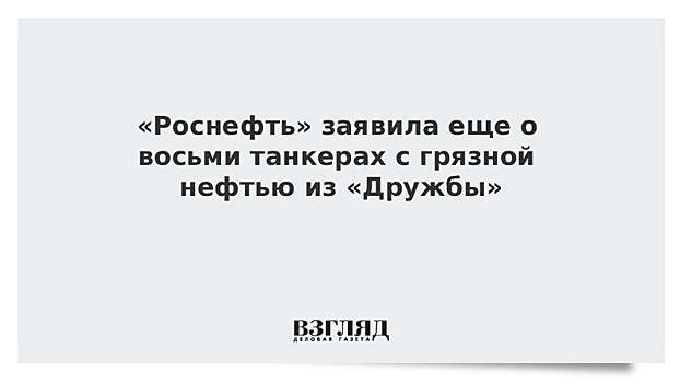 «Роснефть» заявила еще о восьми танкерах с грязной нефтью из «Дружбы»