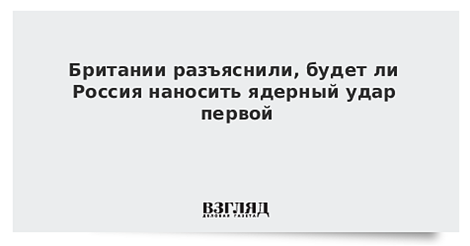 Британии разъяснили, будет ли Россия наносить ядерный удар первой