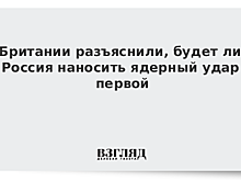 Британии разъяснили, будет ли Россия наносить ядерный удар первой