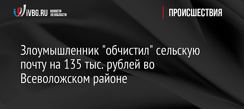 Злоумышленник "обчистил" сельскую почту на 135 тыс. рублей во Всеволожском районе