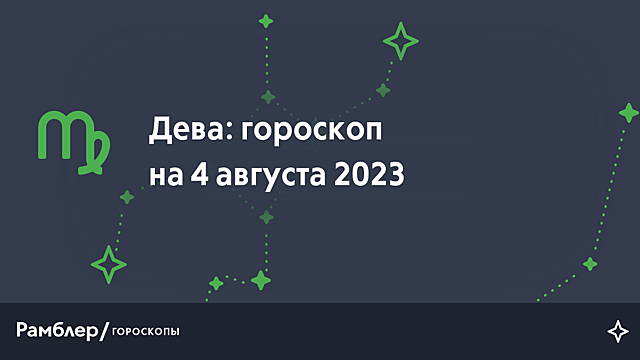 Дева: гороскоп на сегодня, 4 августа 2023 года – Рамблер/гороскопы