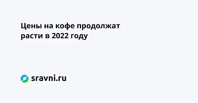 Цены на кофе продолжат расти в 2022 году