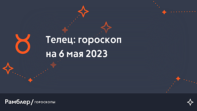 Телец: гороскоп на сегодня, 6 мая 2023 года – Рамблер/гороскопы