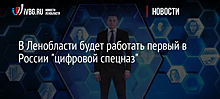 В Ленобласти будет работать первый в России "цифровой спецназ"
