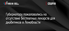 Губернатору пожаловались на отсутствие бесплатных лекарств для диабетиков в Ленобласти