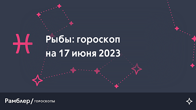 Рыбы: гороскоп на сегодня, 17 июня 2023 года – Рамблер/гороскопы