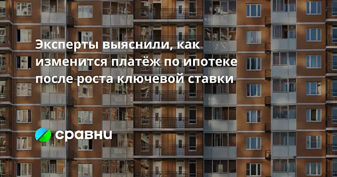 Эксперты выяснили, как изменится платёж по ипотеке после роста ключевой ставки