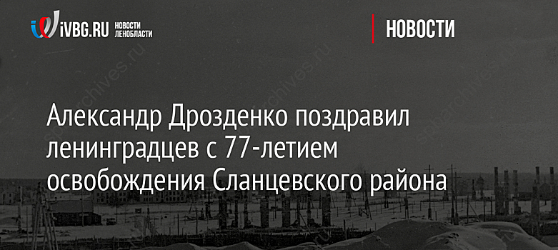 Александр Дрозденко поздравил ленинградцев с 77-летием освобождения Сланцевского района