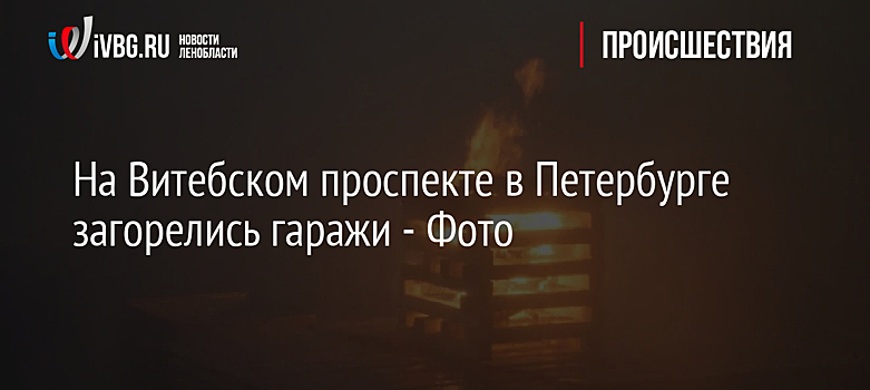 На Витебском проспекте в Петербурге загорелись гаражи - Фото