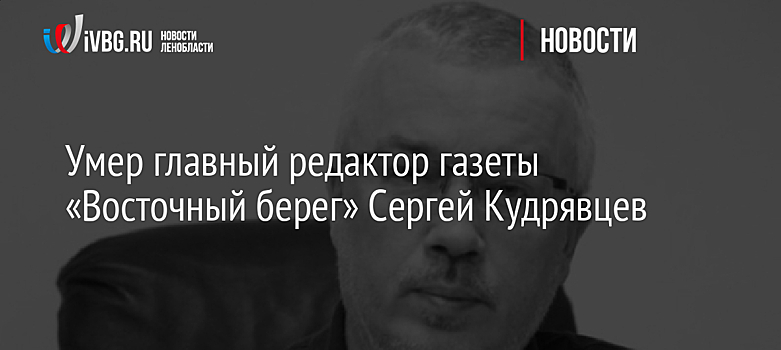 Умер главный редактор газеты «Восточный берег» Сергей Кудрявцев