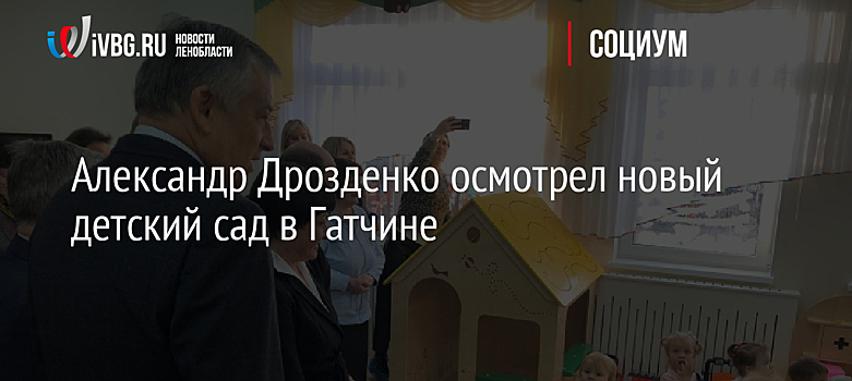Александр Дрозденко осмотрел новый детский сад в Гатчине