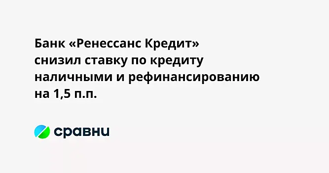Банк «Ренессанс Кредит» снизил ставку по кредиту наличными и рефинансированию на 1,5 п.п.