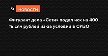 Фигурант дела «Сети» подал иск на 400 тысяч рублей из-за условий в СИЗО