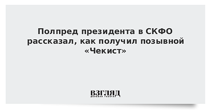 Полпред президента в СКФО рассказал, как получил позывной «Чекист»