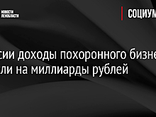 В России доходы похоронного бизнеса выросли на миллиарды рублей