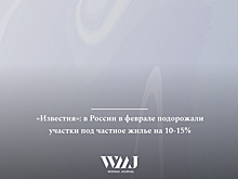 «Известия»: в России в феврале подорожали участки под частное жилье на 10-15%