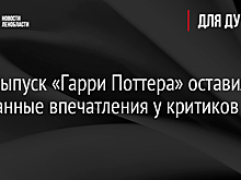 Спецвыпуск «Гарри Поттера» оставил смешанные впечатления у критиков