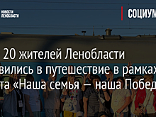 Более 20 жителей Ленобласти отправились в путешествие в рамках проекта «Наша семья — наша Победа!».