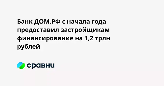 Банк ДОМ.РФ с начала года предоставил застройщикам финансирование на 1,2 трлн рублей