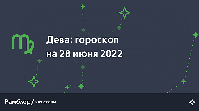 Дева: гороскоп на сегодня, 28 июня 2022 года – Рамблер/гороскопы