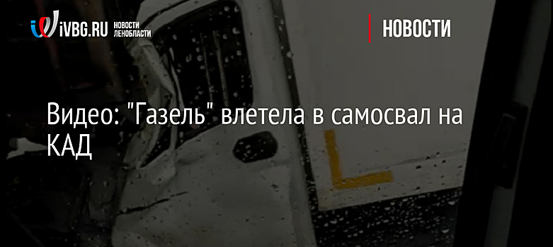 Видео: "Газель" влетела в самосвал на КАД