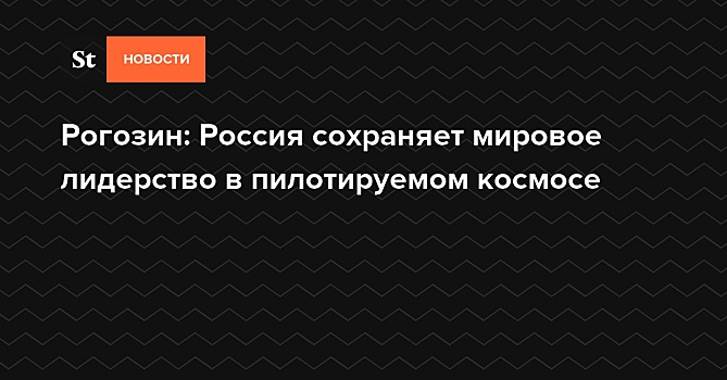 Рогозин заявил, что Россия сохраняет мировое лидерство в пилотируемом космосе