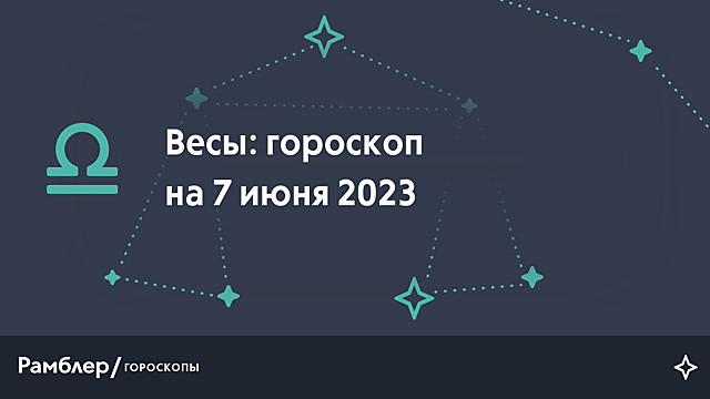 Весы: гороскоп на сегодня, 7 июня 2023 года – Рамблер/гороскопы