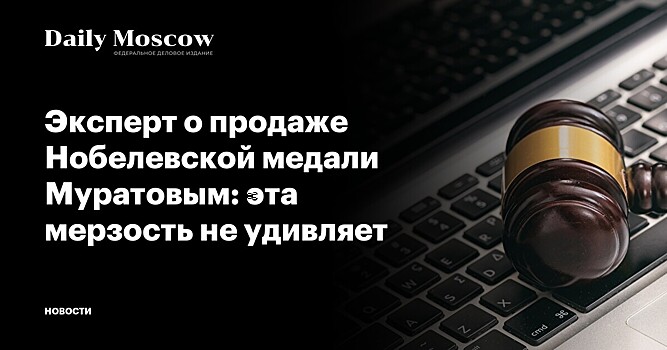 Эксперт о продаже Нобелевской медали Муратовым: эта мерзость не удивляет