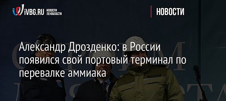 Александр Дрозденко: в России появился свой портовый терминал по перевалке аммиака