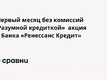 «Первый месяц без комиссий с Разумной кредиткой»  акция от Банка «Ренессанс Кредит»