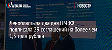 Ленобласть за два дня ПМЭФ подписала 29 соглашений на более чем 1,3 трлн рублей