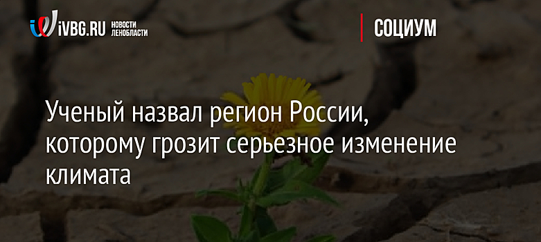 Ученый назвал регион России, которому грозит серьезное изменение климата