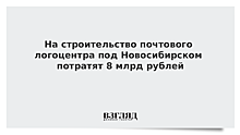 На строительство почтового логоцентра под Новосибирском потратят 8 млрд рублей